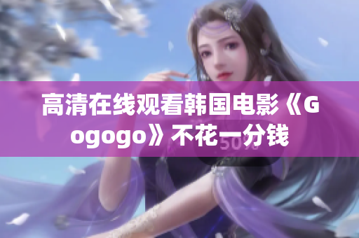 高清在线观看韩国电影《Gogogo》不花一分钱