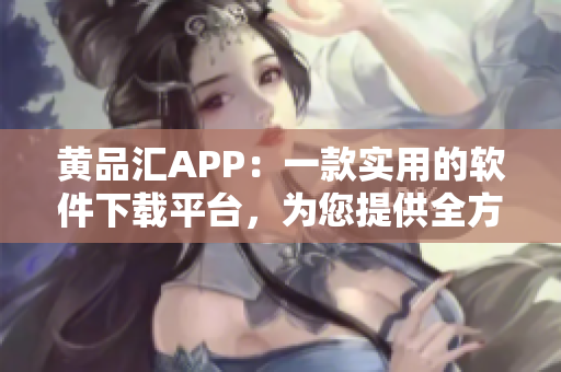 黄品汇APP：一款实用的软件下载平台，为您提供全方位的软件工具！