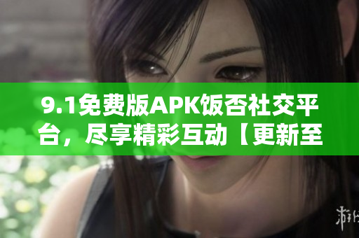 9.1免费版APK饭否社交平台，尽享精彩互动【更新至最新版】