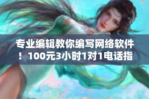 专业编辑教你编写网络软件！100元3小时1对1电话指导