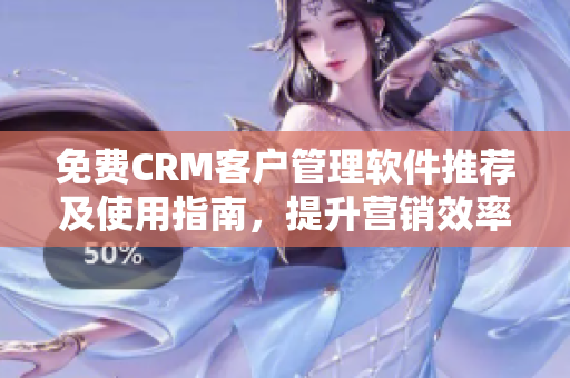 免费CRM客户管理软件推荐及使用指南，提升营销效率