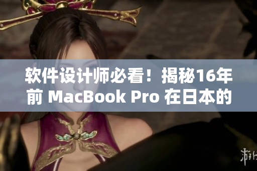 软件设计师必看！揭秘16年前 MacBook Pro 在日本的软件应用经验