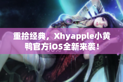 重拾经典，Xhyapple小黄鸭官方iOS全新来袭！