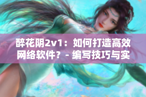 醉花阴2v1：如何打造高效网络软件？- 编写技巧与实用指南