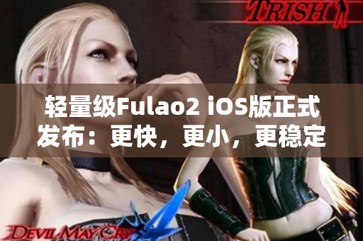 轻量级Fulao2 iOS版正式发布：更快，更小，更稳定