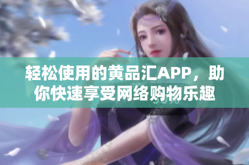 轻松使用的黄品汇APP，助你快速享受网络购物乐趣