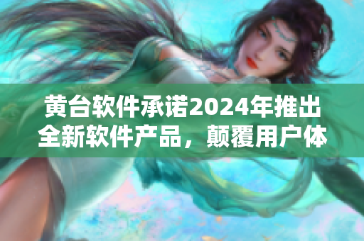 黄台软件承诺2024年推出全新软件产品，颠覆用户体验！