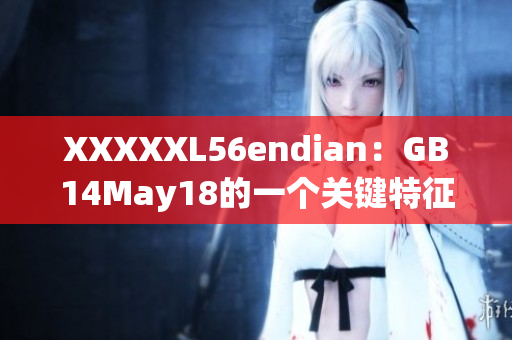 XXXXXL56endian：GB14May18的一个关键特征