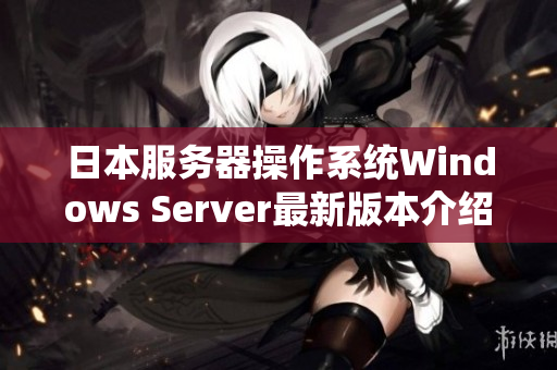 日本服务器操作系统Windows Server最新版本介绍【软件相关】