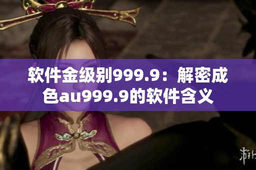 软件金级别999.9：解密成色au999.9的软件含义