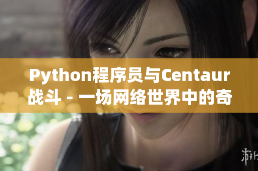 Python程序员与Centaur战斗 - 一场网络世界中的奇幻对抗