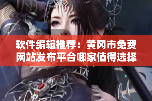 软件编辑推荐：黄冈市免费网站发布平台哪家值得选择？