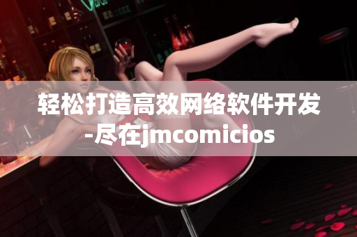 轻松打造高效网络软件开发-尽在jmcomicios