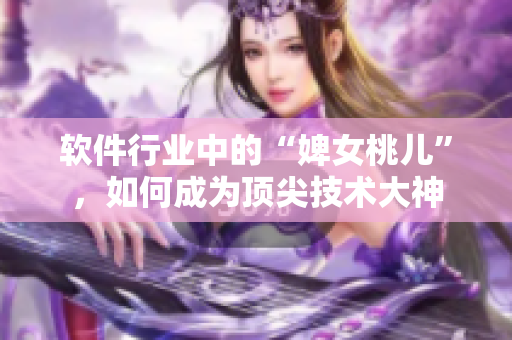 软件行业中的“婢女桃儿”，如何成为顶尖技术大神