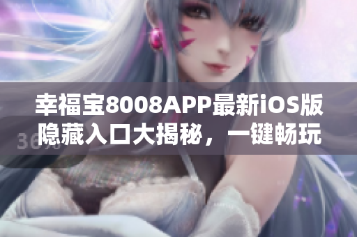 幸福宝8008APP最新iOS版隐藏入口大揭秘，一键畅玩更多精彩内容