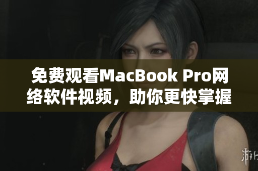 免费观看MacBook Pro网络软件视频，助你更快掌握开发技能！