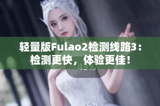 轻量版Fulao2检测线路3：检测更快，体验更佳！