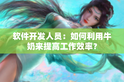 软件开发人员：如何利用牛奶来提高工作效率？