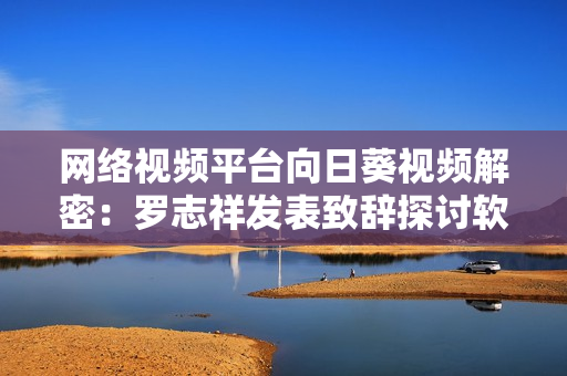 网络视频平台向日葵视频解密：罗志祥发表致辞探讨软件设计与维护