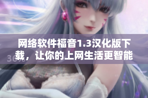 网络软件福音1.3汉化版下载，让你的上网生活更智能更畅行！