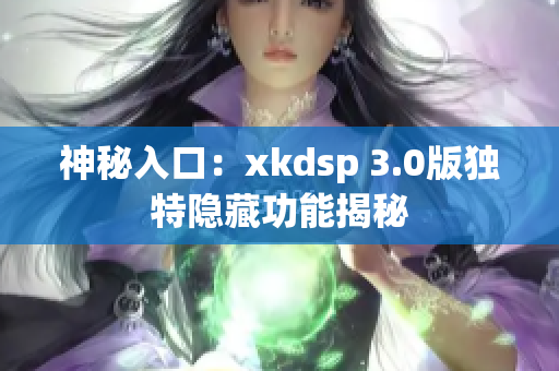 神秘入口：xkdsp 3.0版独特隐藏功能揭秘