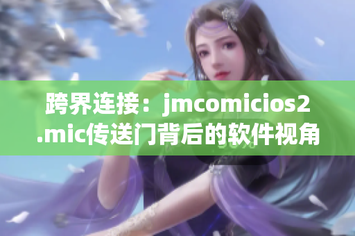 跨界连接：jmcomicios2.mic传送门背后的软件视角