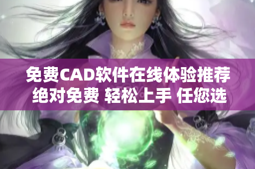 免费CAD软件在线体验推荐 绝对免费 轻松上手 任您选择