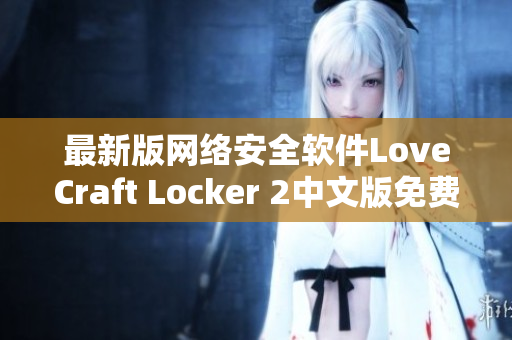 最新版网络安全软件LoveCraft Locker 2中文版免费下载，保障您的电脑安全！