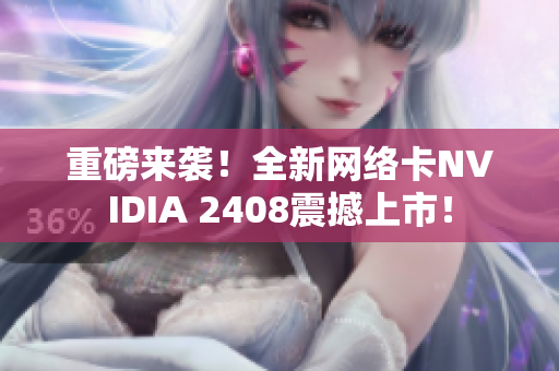 重磅来袭！全新网络卡NVIDIA 2408震撼上市！