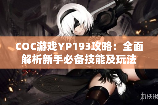 COC游戏YP193攻略：全面解析新手必备技能及玩法