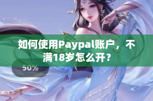 如何使用Paypal账户，不满18岁怎么开？