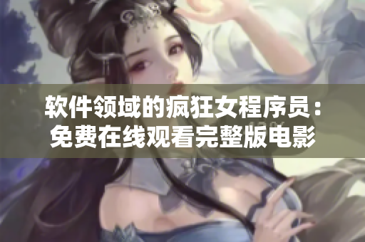 软件领域的疯狂女程序员：免费在线观看完整版电影