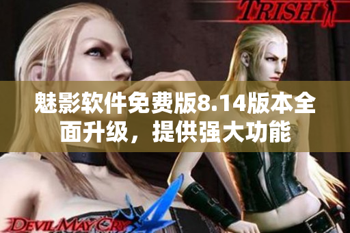 魅影软件免费版8.14版本全面升级，提供强大功能