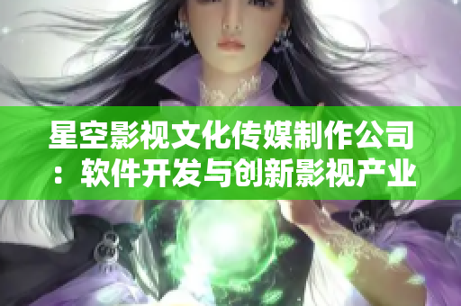 星空影视文化传媒制作公司：软件开发与创新影视产业