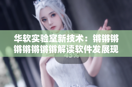 华软实验室新技术：锵锵锵锵锵锵锵锵解读软件发展现状