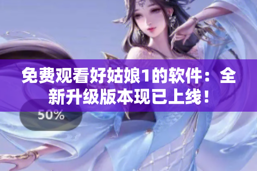 免费观看好姑娘1的软件：全新升级版本现已上线！
