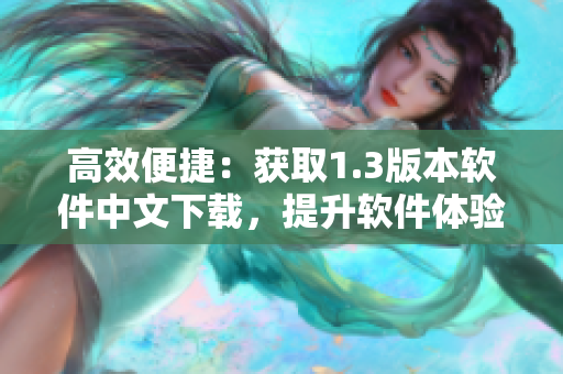 高效便捷：获取1.3版本软件中文下载，提升软件体验