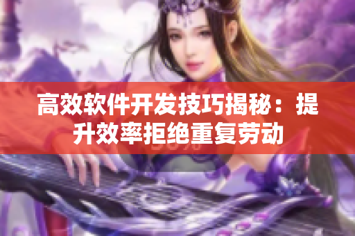 高效软件开发技巧揭秘：提升效率拒绝重复劳动