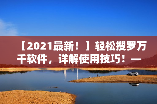 【2021最新！】轻松搜罗万千软件，详解使用技巧！——软件大全指南