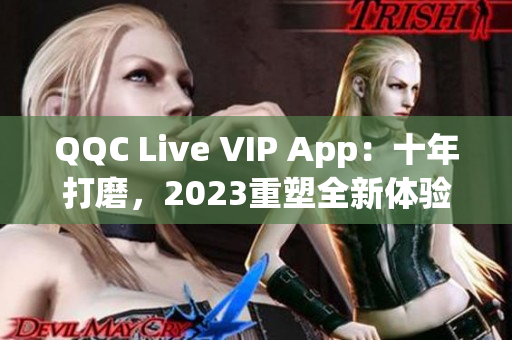 QQC Live VIP App：十年打磨，2023重塑全新体验