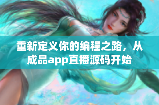 重新定义你的编程之路，从成品app直播源码开始