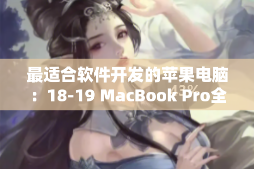 最适合软件开发的苹果电脑：18-19 MacBook Pro全面评测与推荐