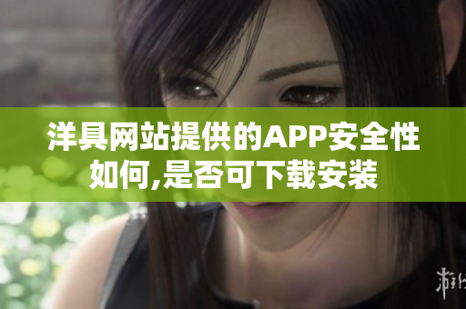 洋具网站提供的APP安全性如何,是否可下载安装