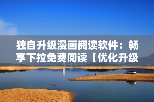 独自升级漫画阅读软件：畅享下拉免费阅读【优化升级专题】