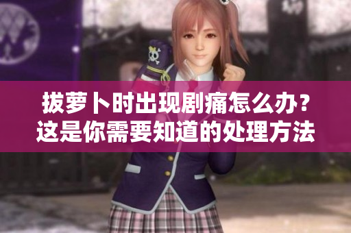 拔萝卜时出现剧痛怎么办？这是你需要知道的处理方法！