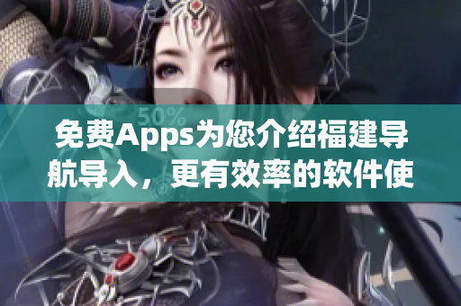 免费Apps为您介绍福建导航导入，更有效率的软件使用方法！