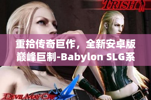 重拾传奇巨作，全新安卓版巅峰巨制-Babylon SLG系列游戏