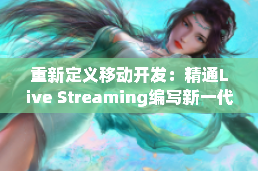 重新定义移动开发：精通Live Streaming编写新一代App！