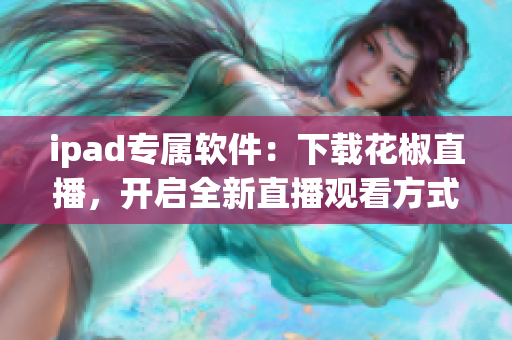 ipad专属软件：下载花椒直播，开启全新直播观看方式！