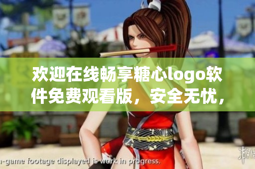欢迎在线畅享糖心logo软件免费观看版，安全无忧，尽在一指之间